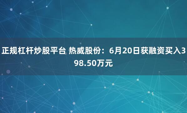 正规杠杆炒股平台 热威股份：6月20日获融资买入398.50万元