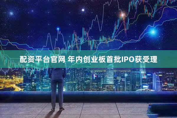 配资平台官网 年内创业板首批IPO获受理
