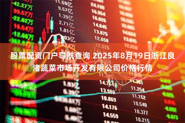股票配资门户导航查询 2025年8月19日浙江良渚蔬菜市场开发有限公司价格行情