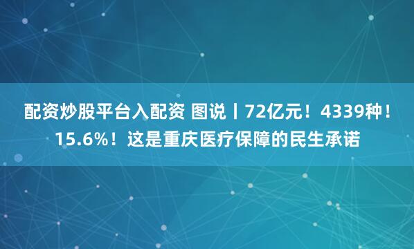 配资炒股平台入配资 图说丨72亿元！4339种！15.6%！这是重庆医疗保障的民生承诺