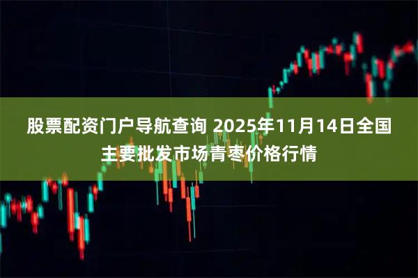股票配资门户导航查询 2025年11月14日全国主要批发市场青枣价格行情