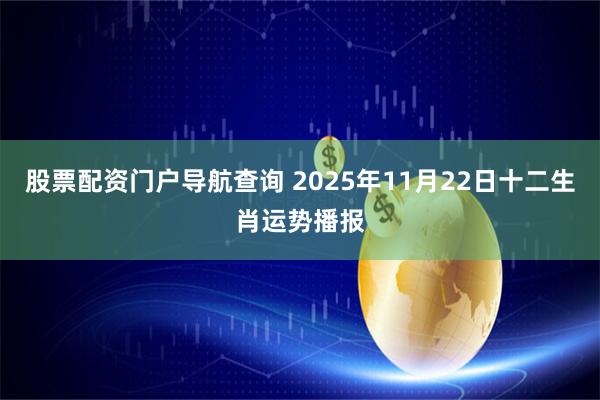 股票配资门户导航查询 2025年11月22日十二生肖运势播报