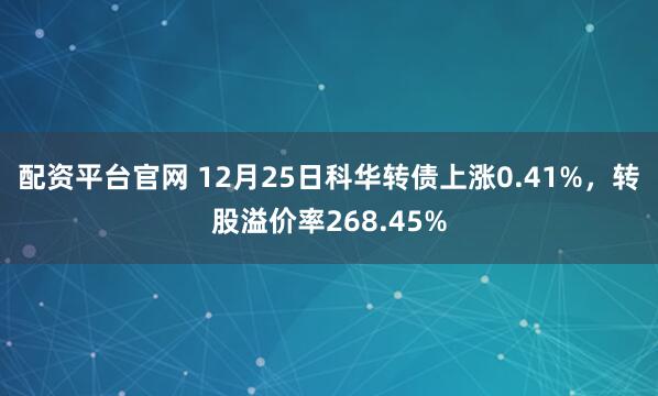 配资平台官网 12月25日科华转债上涨0.41%，转股溢价率268.45%