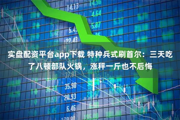 实盘配资平台app下载 特种兵式刷首尔：三天吃了八顿部队火锅，涨秤一斤也不后悔